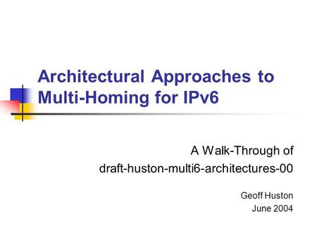Architectural Approaches to Multi-Homing for IPv6 A Walk-Through of draft-huston-multi6-architectures-00 Geoff Huston June 2004.