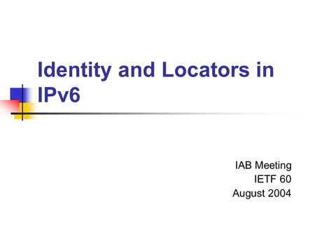 Identity and Locators in IPv6 IAB Meeting IETF 60 August 2004.