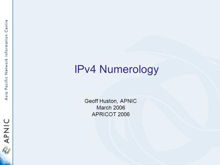 Geoff Huston, APNIC March 2006 APRICOT 2006 IPv4 Numerology.