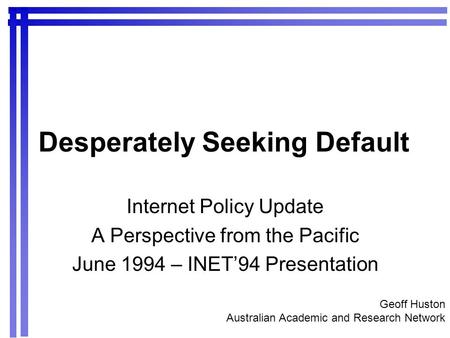 Desperately Seeking Default Internet Policy Update A Perspective from the Pacific June 1994 – INET94 Presentation Geoff Huston Australian Academic and.