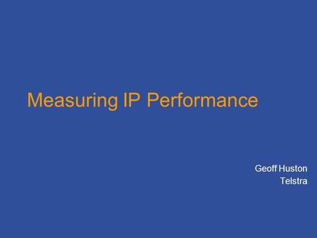 Measuring IP Performance Geoff Huston Telstra. What are you trying to measure? User experience –Responsiveness –Sustained Throughput –Application performance.
