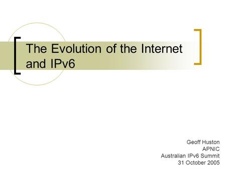 The Evolution of the Internet and IPv6 Geoff Huston APNIC Australian IPv6 Summit 31 October 2005.