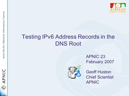 Testing IPv6 Address Records in the DNS Root APNIC 23 February 2007 Geoff Huston Chief Scientist APNIC.