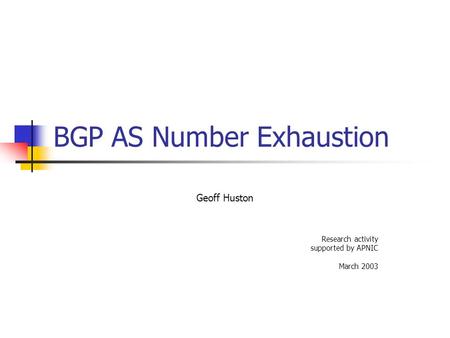 BGP AS Number Exhaustion Geoff Huston Research activity supported by APNIC March 2003.