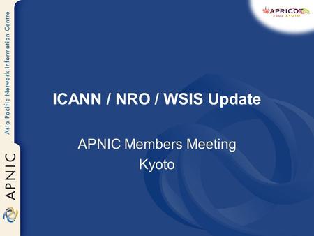 ICANN / NRO / WSIS Update APNIC Members Meeting Kyoto.