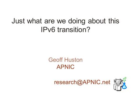 Just what are we doing about this IPv6 transition? Geoff Huston APNIC