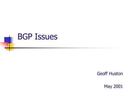 BGP Issues Geoff Huston May 2001. What is BGP? The Internet is composed of a collection of networks Each network is autonomously managed The Internet.