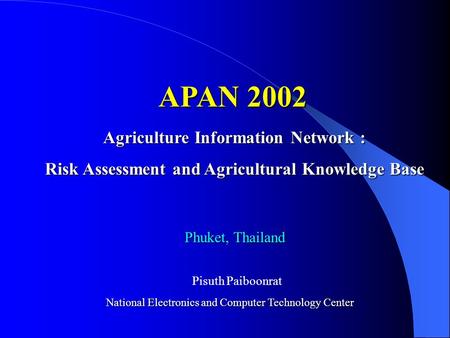 APAN 2002 Agriculture Information Network : Risk Assessment and Agricultural Knowledge Base Phuket, Thailand Pisuth Paiboonrat National Electronics and.