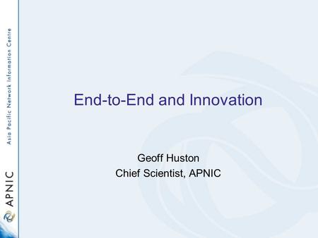 End-to-End and Innovation Geoff Huston Chief Scientist, APNIC.