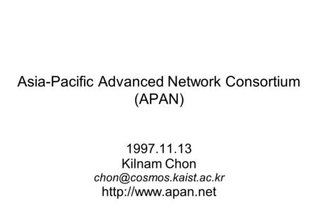 Asia-Pacific Advanced Network Consortium (APAN) 1997.11.13 Kilnam Chon