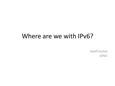 Where are we with IPv6? Geoff Huston APNIC. The minister for communications and information technology does not believe that regulatory intervention is.