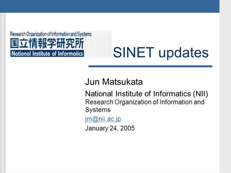 SINET updates Jun Matsukata National Institute of Informatics (NII) Research Organization of Information and Systems January 24, 2005.