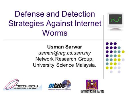 Defense and Detection Strategies Against Internet Worms Usman Sarwar Network Research Group, University Science Malaysia.