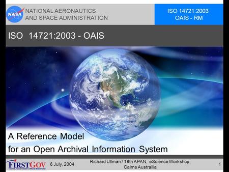 NATIONAL AERONAUTICS AND SPACE ADMINISTRATION ISO 14721:2003 OAIS - RM 6 July, 2004 Richard Ullman / 18th APAN, eScience Workshop, Cairns Austrailia 1.