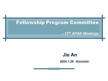 Fellowship Program Committee - 17 th APAN Meetings Jie An 2004.1.29 Honolulu.