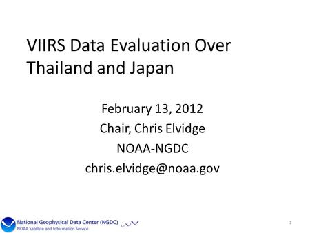 VIIRS Data Evaluation Over Thailand and Japan February 13, 2012 Chair, Chris Elvidge NOAA-NGDC 1.