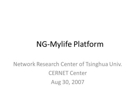 NG-Mylife Platform Network Research Center of Tsinghua Univ. CERNET Center Aug 30, 2007.