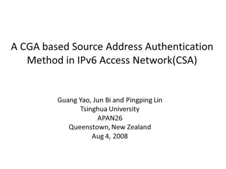 A CGA based Source Address Authentication Method in IPv6 Access Network(CSA) Guang Yao, Jun Bi and Pingping Lin Tsinghua University APAN26 Queenstown,