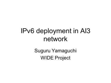 IPv6 deployment in AI3 network Suguru Yamaguchi WIDE Project.