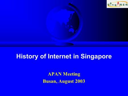 History of Internet in Singapore APAN Meeting Busan, August 2003.