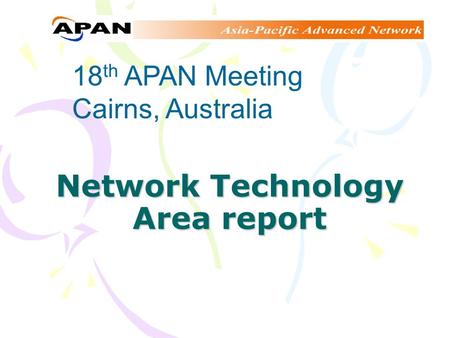 Network Technology Area report 18 th APAN Meeting Cairns, Australia.