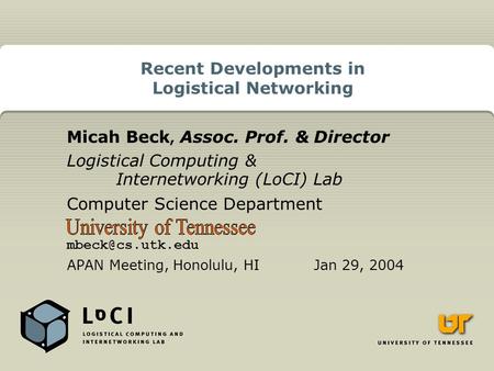 Recent Developments in Logistical Networking Micah Beck, Assoc. Prof. & Director Logistical Computing & Internetworking (LoCI) Lab Computer Science Department.
