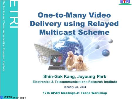 ETRI Electronics and Telecommunication Research Institute One-to-Many Video Delivery using Relayed Multicast Scheme Shin-Gak Kang, Juyoung Park Electronics.