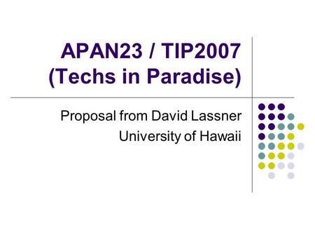 APAN23 / TIP2007 (Techs in Paradise) Proposal from David Lassner University of Hawaii.