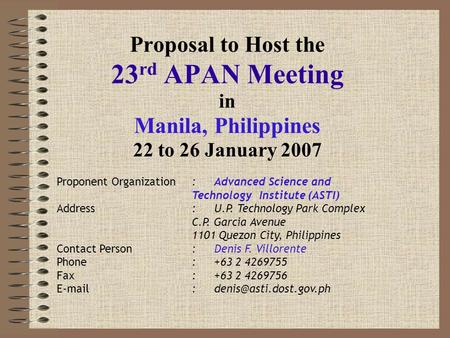 Proposal to Host the 23 rd APAN Meeting in Manila, Philippines 22 to 26 January 2007 Proponent Organization:Advanced Science and Technology Institute (ASTI)