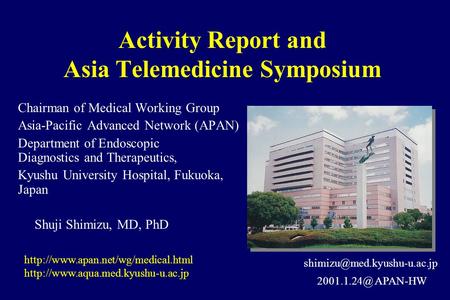 Activity Report and Asia Telemedicine Symposium Chairman of Medical Working Group Asia-Pacific Advanced Network (APAN) Department of Endoscopic Diagnostics.