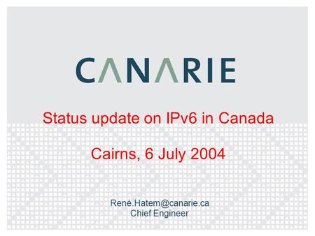 Status update on IPv6 in Canada Cairns, 6 July 2004 Chief Engineer.
