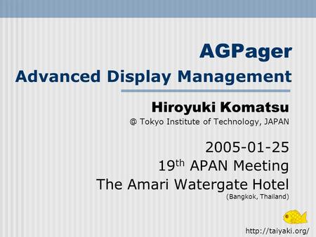 AGPager Advanced Display Management Hiroyuki Tokyo Institute of Technology, JAPAN 2005-01-25 19 th APAN Meeting The Amari Watergate Hotel (Bangkok,