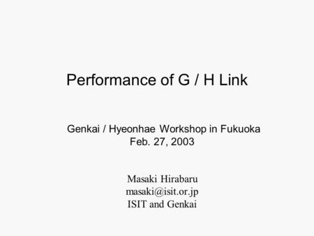 Masaki Hirabaru ISIT and Genkai Genkai / Hyeonhae Workshop in Fukuoka Feb. 27, 2003 Performance of G / H Link.