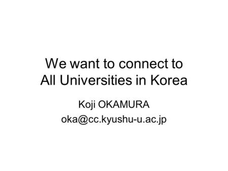 We want to connect to All Universities in Korea Koji OKAMURA