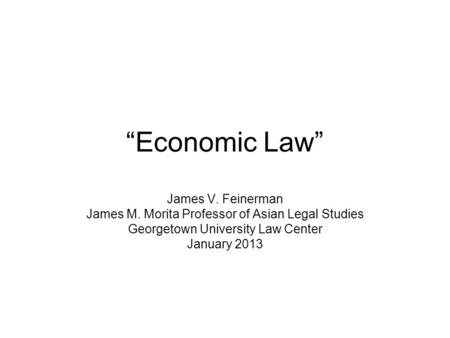Economic Law James V. Feinerman James M. Morita Professor of Asian Legal Studies Georgetown University Law Center January 2013.