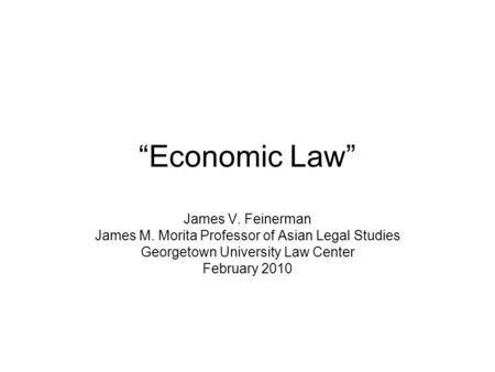 Economic Law James V. Feinerman James M. Morita Professor of Asian Legal Studies Georgetown University Law Center February 2010.