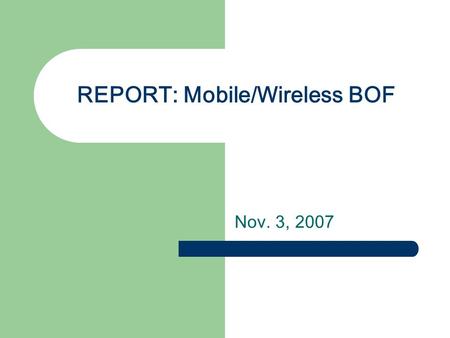 REPORT: Mobile/Wireless BOF Nov. 3, 2007. BOF meeting Charter(Draft) review Committee elections One week tutorial Future Meetings.
