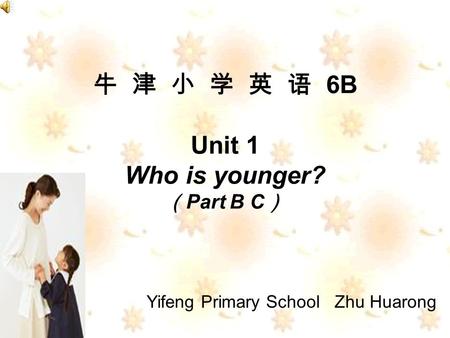 6B Unit 1 Who is younger? Part B C Yifeng Primary School Zhu Huarong.