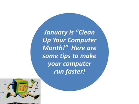 January is Clean Up Your Computer Month! Here are some tips to make your computer run faster!