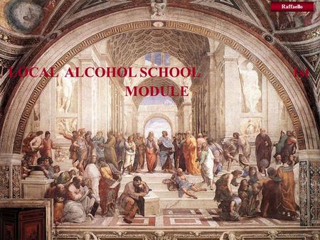 LOCAL ALCOHOL SCHOOL 1st MODULE Raffaello. LOCAL ALCOHOL SCHOOL 1st MODULE …………….. Servant Teacher: …………….. A.C.A.T…… Association of Clubs of Alcoholics.