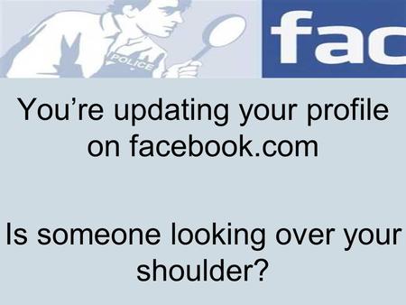 Youre updating your profile on facebook.com Is someone looking over your shoulder?