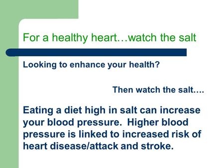 For a healthy heart…watch the salt Looking to enhance your health? Then watch the salt…. Eating a diet high in salt can increase your blood pressure. Higher.