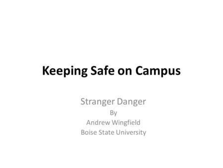 Keeping Safe on Campus Stranger Danger By Andrew Wingfield Boise State University.