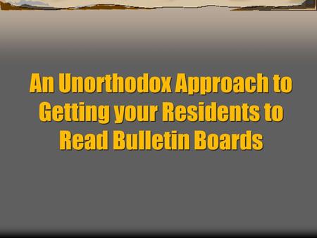 An Unorthodox Approach to Getting your Residents to Read Bulletin Boards.