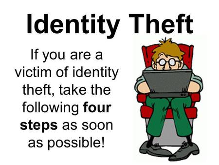 Identity Theft If you are a victim of identity theft, take the following four steps as soon as possible!