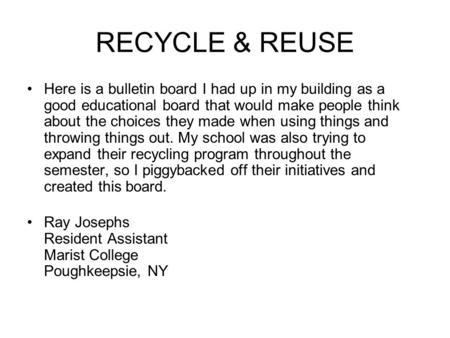 RECYCLE & REUSE Here is a bulletin board I had up in my building as a good educational board that would make people think about the choices they made when.