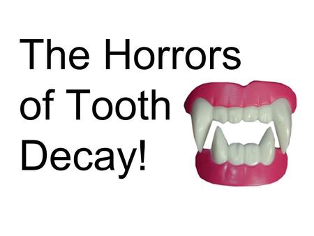 The Horrors of Tooth Decay!. Bad dental health can be down-right spooky. Nothing sends people running away screaming like smelly breath. So, during the.