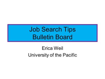 Job Search Tips Bulletin Board Erica Weil University of the Pacific.
