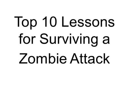 Top 10 Lessons for Surviving a Zombie Attack. Organize Before They Rise! They Feel No Fear, Why Should You?