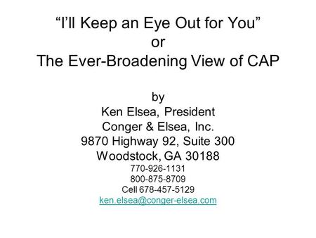 Ill Keep an Eye Out for You or The Ever-Broadening View of CAP by Ken Elsea, President Conger & Elsea, Inc. 9870 Highway 92, Suite 300 Woodstock, GA 30188.